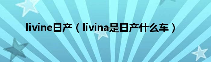 livine日产（livina是日产什么车）