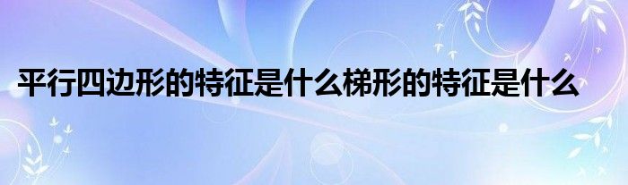 平行四边形的特征是什么梯形的特征是什么