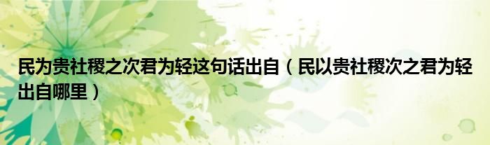 民为贵社稷之次君为轻这句话出自（民以贵社稷次之君为轻出自哪里）