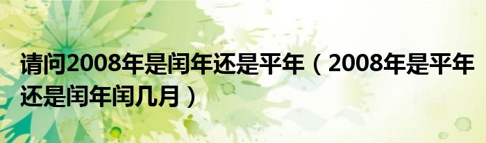 请问2008年是闰年还是平年（2008年是平年还是闰年闰几月）