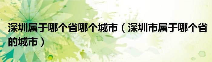 深圳属于哪个省哪个城市（深圳市属于哪个省的城市）