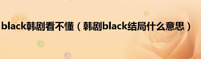 black韩剧看不懂（韩剧black结局什么意思）