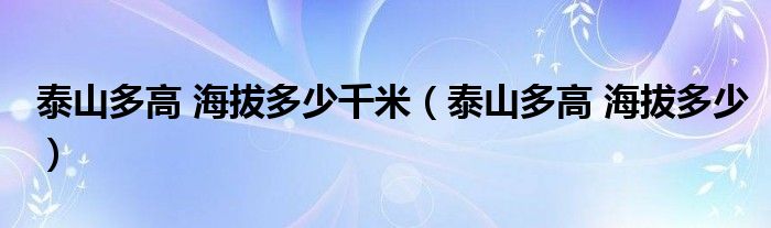 泰山多高 海拔多少千米（泰山多高 海拔多少）