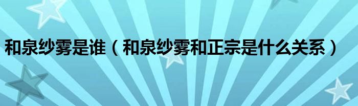 和泉纱雾是谁（和泉纱雾和正宗是什么关系）