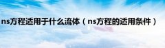 ns方程适用于什么流体（ns方程的适用条件）