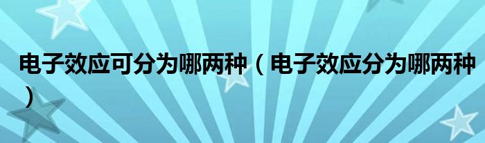 电子效应可分为哪两种（电子效应分为哪两种）