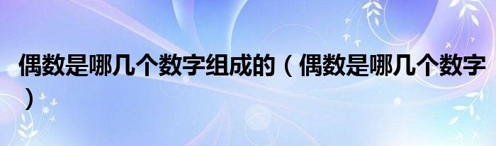 偶数是哪几个数字组成的（偶数是哪几个数字）