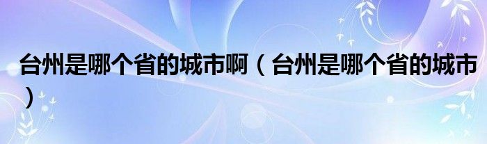 台州是哪个省的城市啊（台州是哪个省的城市）