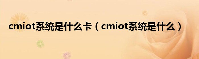 cmiot系统是什么卡（cmiot系统是什么）