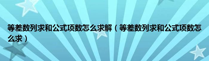 等差数列求和公式项数怎么求解（等差数列求和公式项数怎么求）