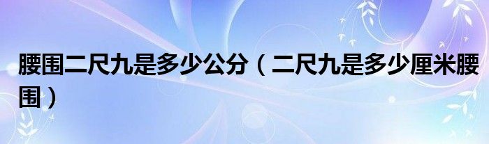 腰围二尺九是多少公分（二尺九是多少厘米腰围）