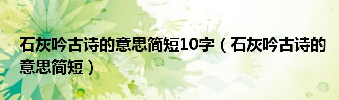 石灰吟古诗的意思简短10字（石灰吟古诗的意思简短）