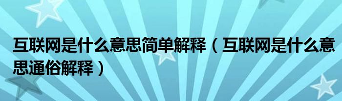 互联网是什么意思简单解释（互联网是什么意思通俗解释）