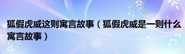 狐假虎威这则寓言故事（狐假虎威是一则什么寓言故事）