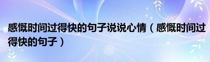 感慨时间过得快的句子说说心情（感慨时间过得快的句子）