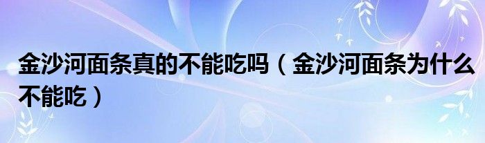 金沙河面条真的不能吃吗（金沙河面条为什么不能吃）