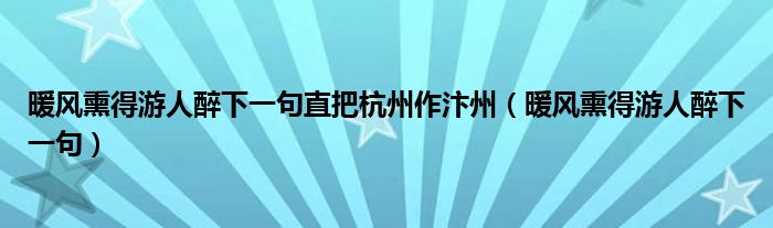 暖风熏得游人醉下一句直把杭州作汴州（暖风熏得游人醉下一句）