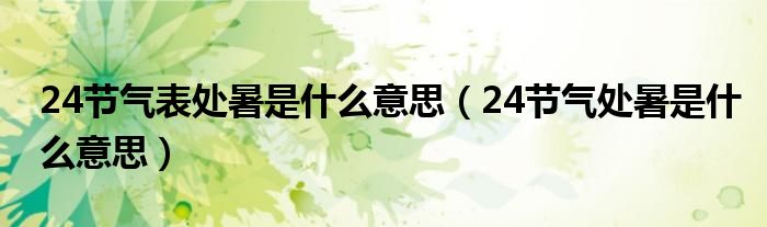 24节气表处暑是什么意思（24节气处暑是什么意思）