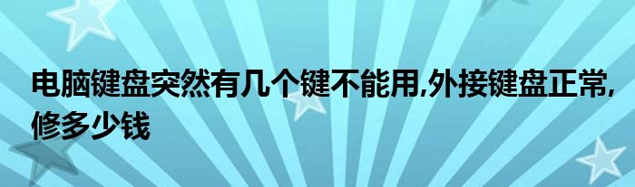 电脑键盘突然有几个键不能用,外接键盘正常,修多少钱