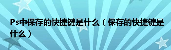 Ps中保存的快捷键是什么（保存的快捷键是什么）