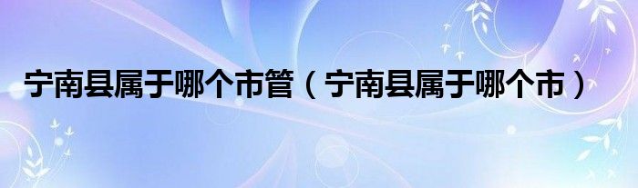 宁南县属于哪个市管（宁南县属于哪个市）