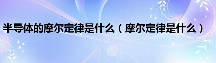 半导体的摩尔定律是什么（摩尔定律是什么）