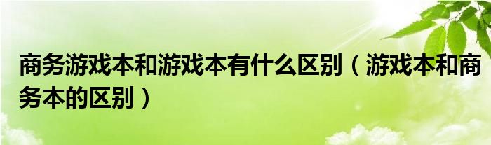 商务游戏本和游戏本有什么区别（游戏本和商务本的区别）