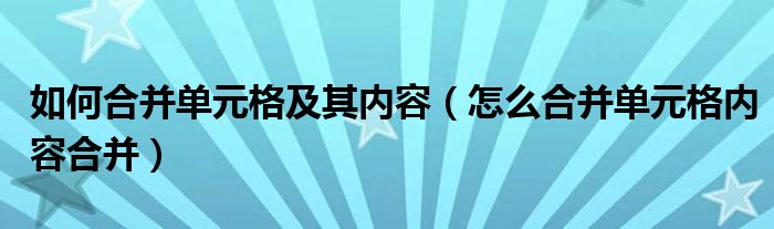 如何合并单元格及其内容（怎么合并单元格内容合并）