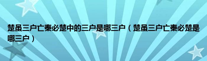 楚虽三户亡秦必楚中的三户是哪三户（楚虽三户亡秦必楚是哪三户）