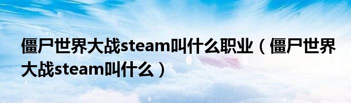 僵尸世界大战steam叫什么职业（僵尸世界大战steam叫什么）