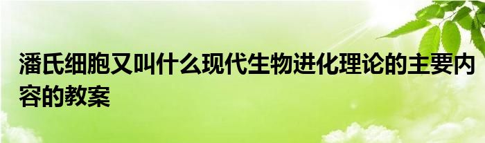 潘氏细胞又叫什么现代生物进化理论的主要内容的教案