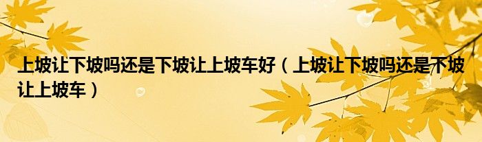 上坡让下坡吗还是下坡让上坡车好（上坡让下坡吗还是下坡让上坡车）