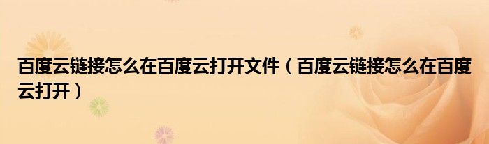 百度云链接怎么在百度云打开文件（百度云链接怎么在百度云打开）