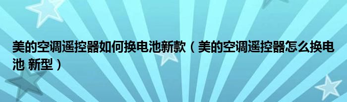 美的空调遥控器如何换电池新款（美的空调遥控器怎么换电池 新型）