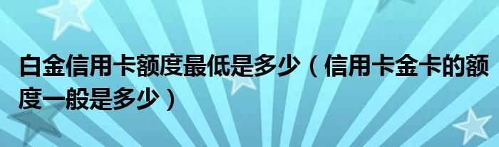 白金信用卡额度最低是多少（信用卡金卡的额度一般是多少）