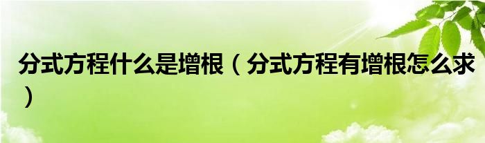 分式方程什么是增根（分式方程有增根怎么求）