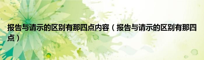 报告与请示的区别有那四点内容（报告与请示的区别有那四点）