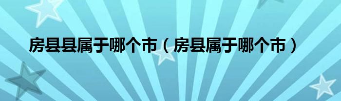 房县县属于哪个市（房县属于哪个市）