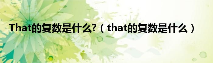 That的复数是什么?（that的复数是什么）