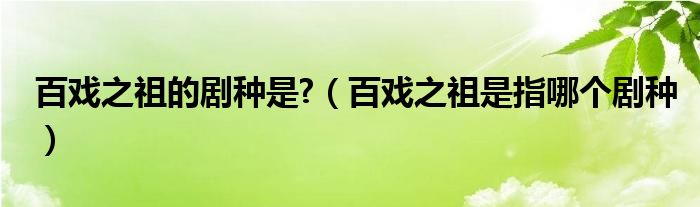 百戏之祖的剧种是?（百戏之祖是指哪个剧种）