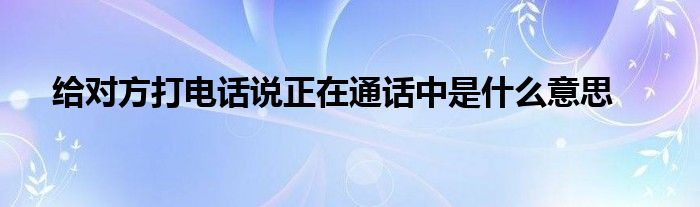 给对方打电话说正在通话中是什么意思