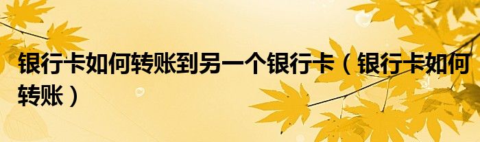 银行卡如何转账到另一个银行卡（银行卡如何转账）