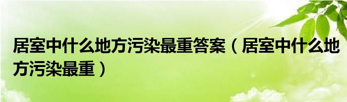 居室中什么地方污染最重答案（居室中什么地方污染最重）