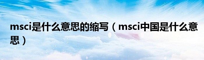 msci是什么意思的缩写（msci中国是什么意思）