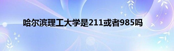 哈尔滨理工大学是211或者985吗