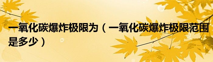 一氧化碳爆炸极限为（一氧化碳爆炸极限范围是多少）