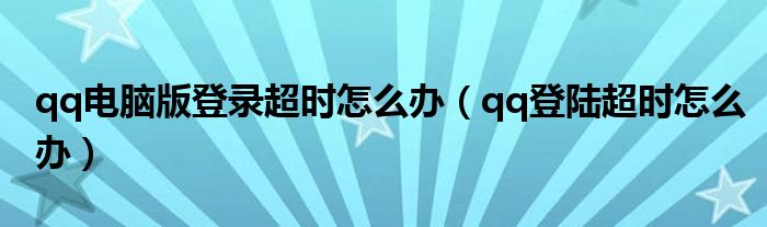 qq电脑版登录超时怎么办（qq登陆超时怎么办）