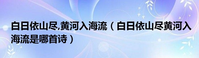 白日依山尽,黄河入海流（白日依山尽黄河入海流是哪首诗）