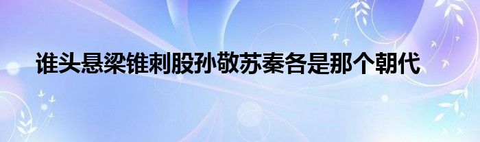 谁头悬梁锥刺股孙敬苏秦各是那个朝代