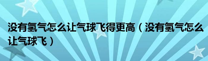 没有氢气怎么让气球飞得更高（没有氢气怎么让气球飞）